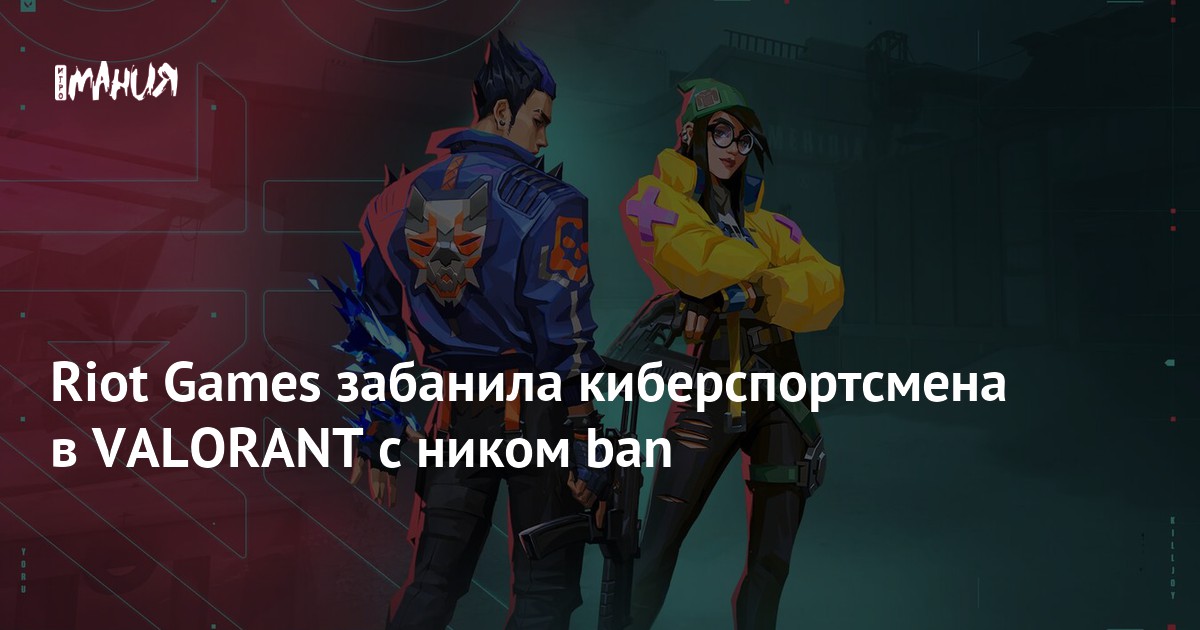 Riot Games забанила киберспортсмена в VALORANT с ником ban — Игромания