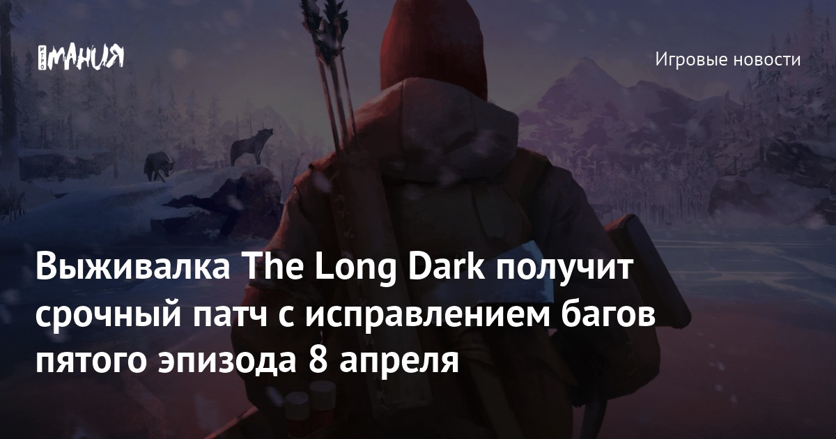 Выживалка The Long Dark получит патч с исправлением багов пятого эпизода 8 апреля