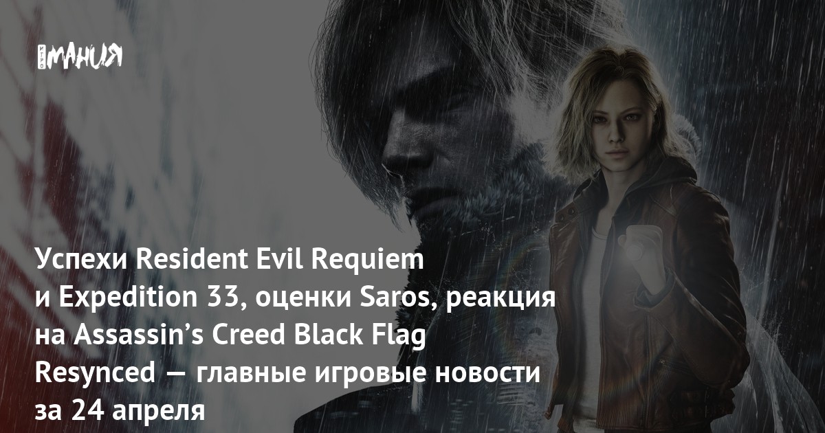 Успехи Resident Evil Requiem и Expedition 33, оценки Saros, реакция на Assassinʼs Creed Black Flag Resynced — главные игровые новости за 24 апреля