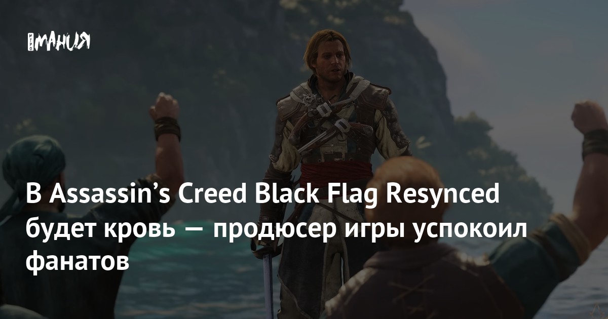 В Assassinʼs Creed Black Flag Resynced будет кровь — продюсер игры успокоил фанатов