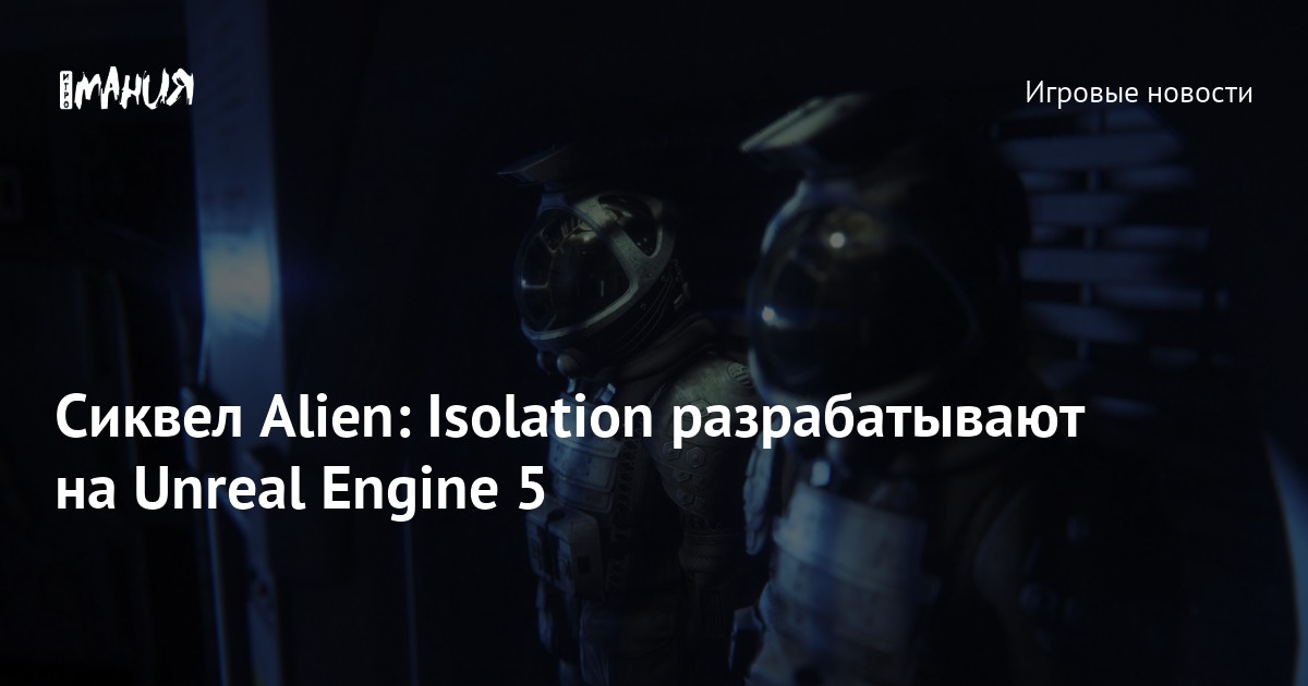 Alien: Isolation 2 создают на Unreal Engine 5 — Игромания