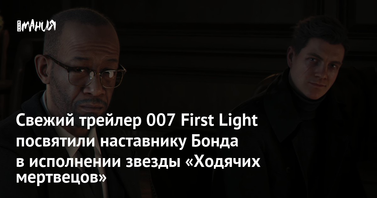 Свежий трейлер 007 First Light посвятили наставнику Бонда в исполнении звезды «Ходячих мертвецов»