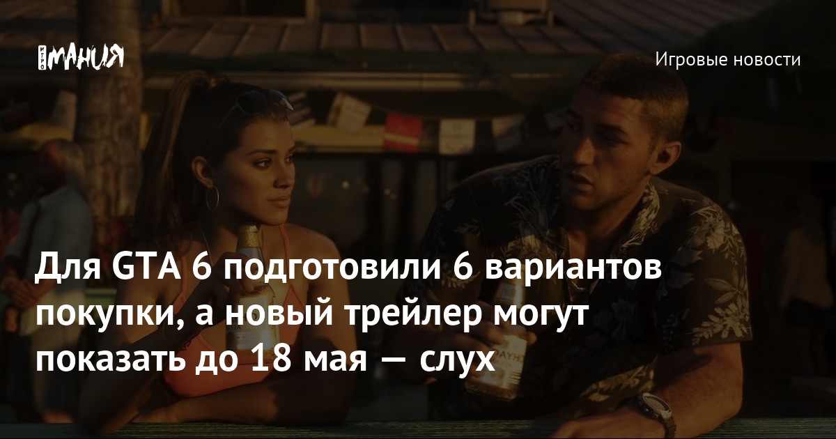 Для GTA 6 подготовили 6 вариантов покупки, а новый трейлер могут показать до 18 мая — слух