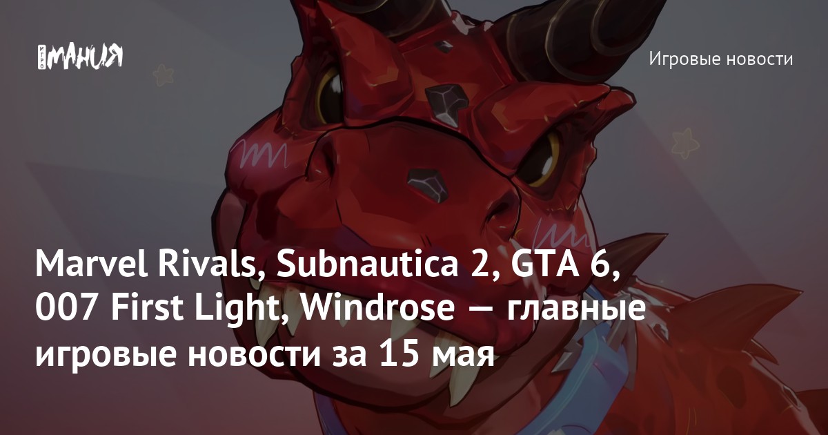 Marvel Rivals, Subnautica 2, GTA 6, 007 First Light, Windrose — главные игровые новости за 15 мая
