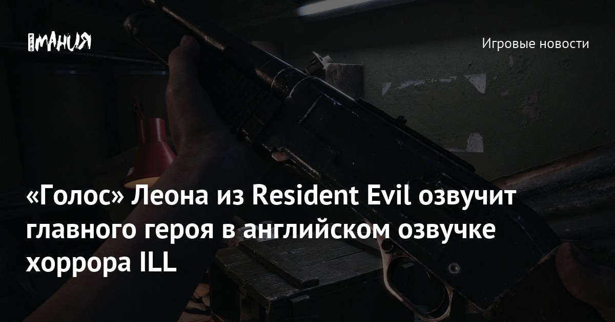 «Голос» Леона из Resident Evil озвучит главного героя в английском озвучке хоррора ILL