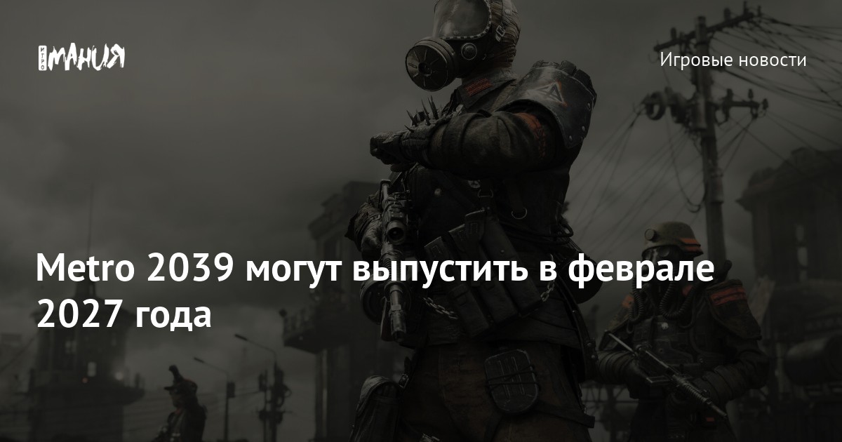Metro 2039 могут выпустить в феврале 2027 года