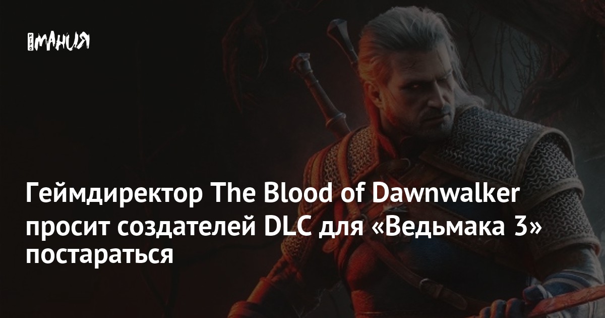 Геймдиректор The Blood of Dawnwalker просит создателей DLC для «Ведьмака 3» постараться