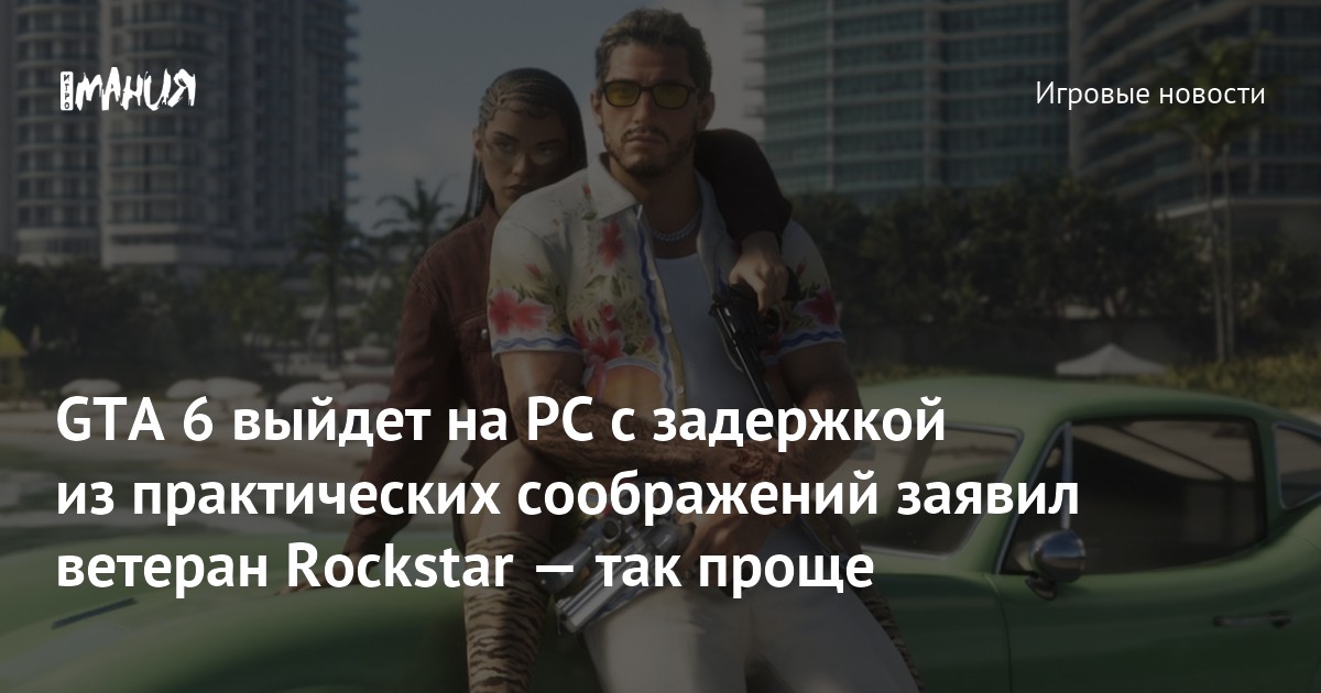 GTA 6 выйдет на PC с задержкой из практических соображений, заявил ветеран Rockstar