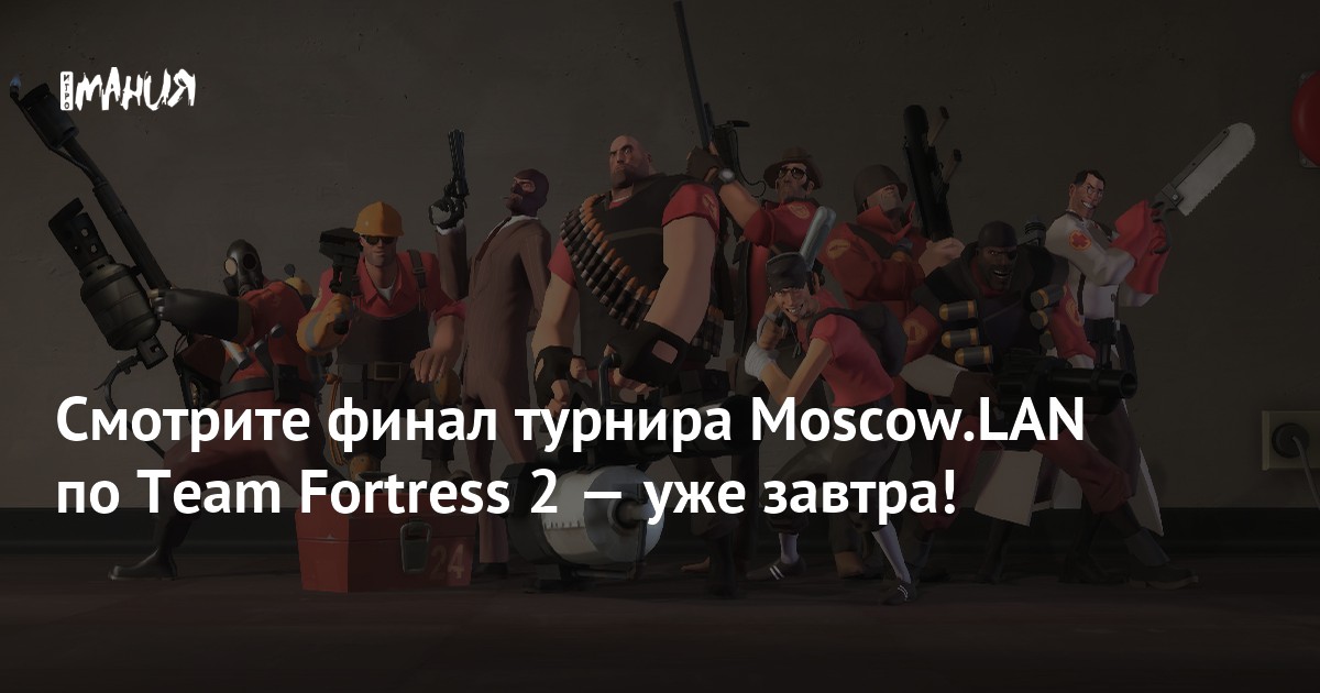 Смотрите финал турнира Moscow.LAN по Team Fortress 2 — уже завтра! - Игромания