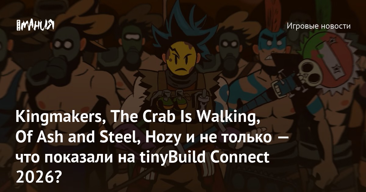Kingmakers, The Crab Is Walking, Of Ash and Steel, Hozy и не только — что показали на tinyBuild Connect 2026?