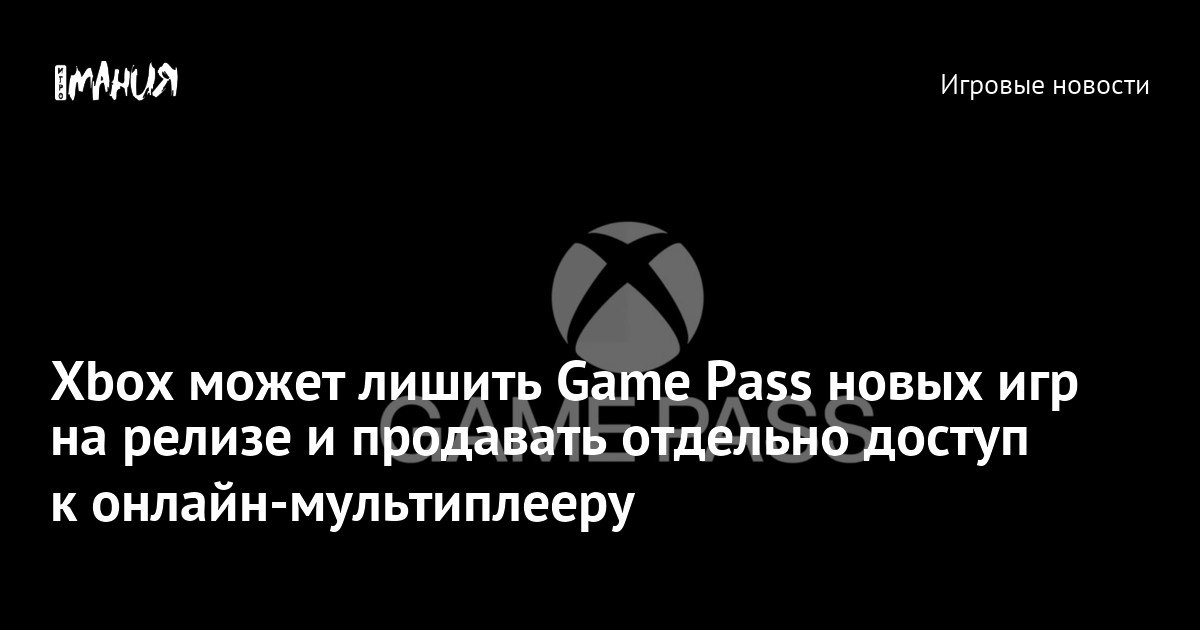 Xbox может лишить Game Pass новых игр на релизе и продавать отдельно доступ к онлайн-мультиплееру