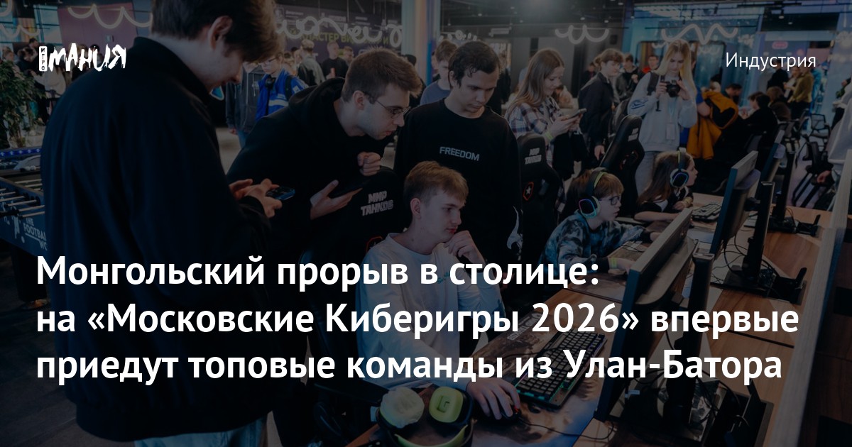 Монгольский прорыв в столице: на «Московские Киберигры 2026» впервые приедут топовые команды из Улан-Батора