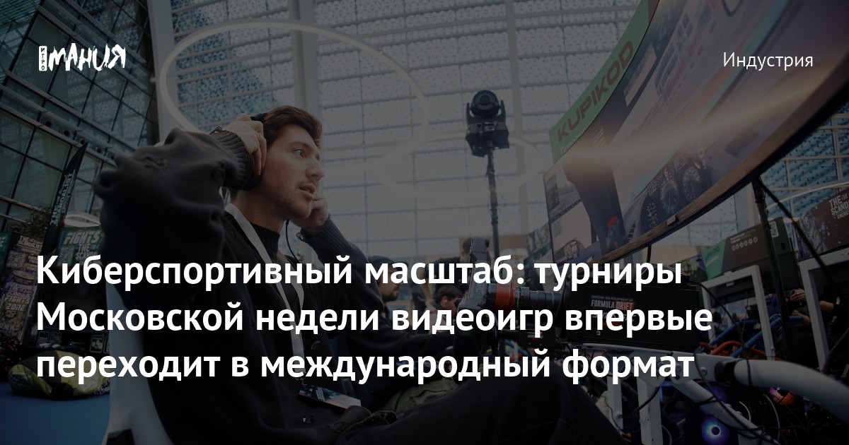 Киберспортивный масштаб: турниры Московской недели видеоигр впервые переходит в международный формат