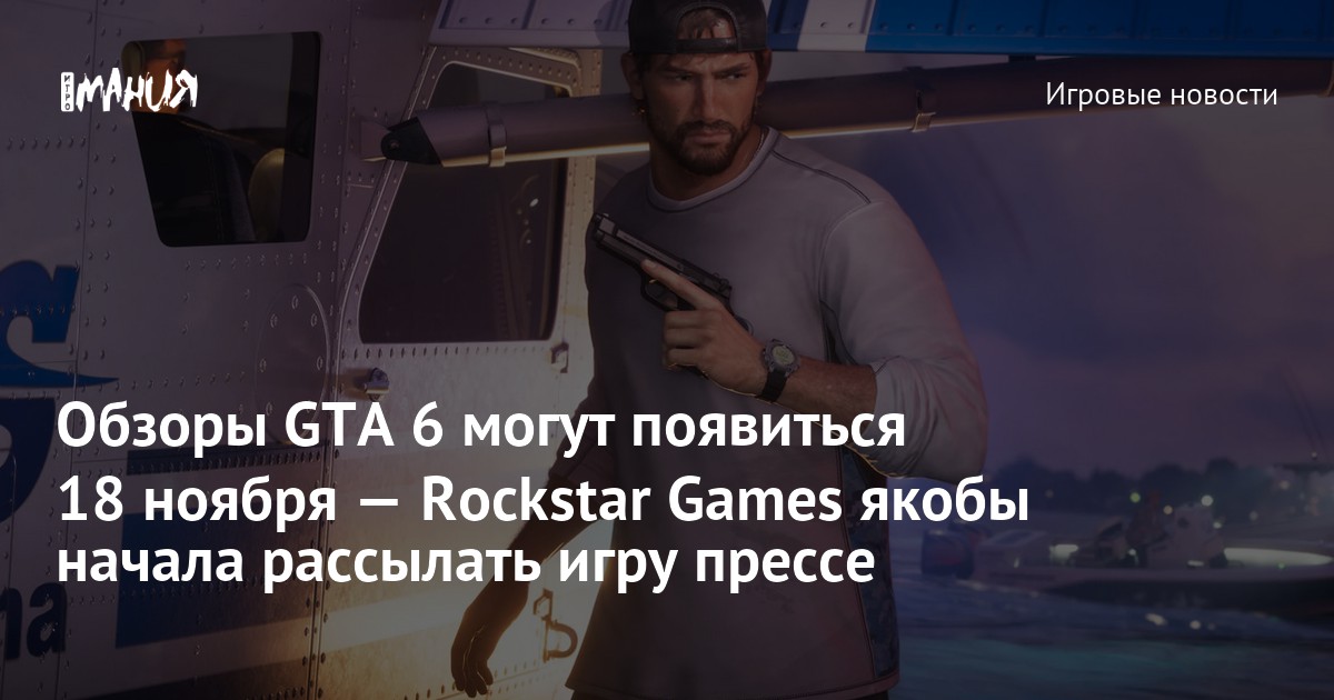 Обзоры GTA 6 могут появиться 18 ноября — Rockstar Games якобы начала рассылать игру прессе