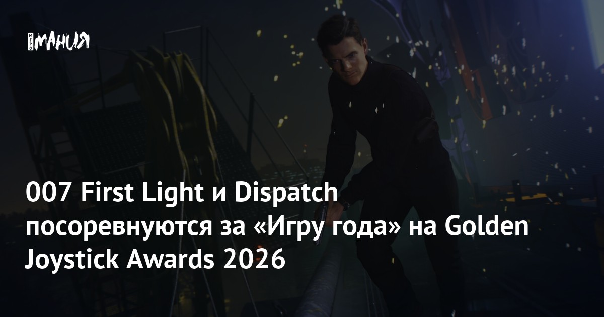 007 First Light и Dispatch посоревнуются за «Игру года» на Golden Joystick Awards 2026