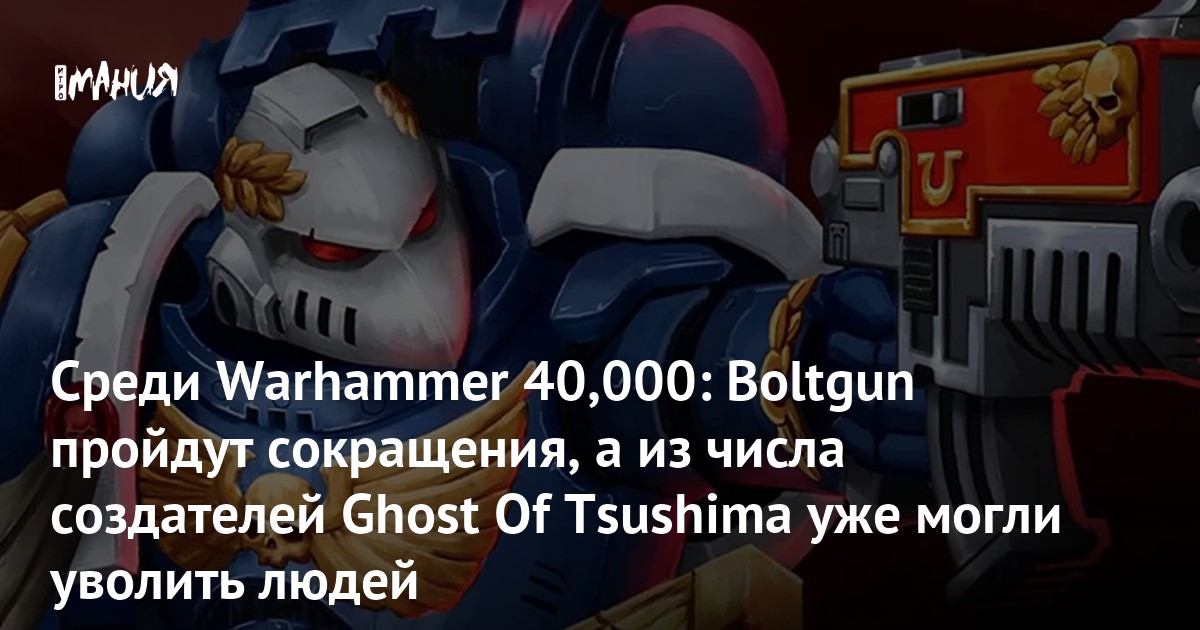 Среди Warhammer 40,000: Boltgun пройдут сокращения, а из числа создателей Ghost Of Tsushima уже могли уволить людей