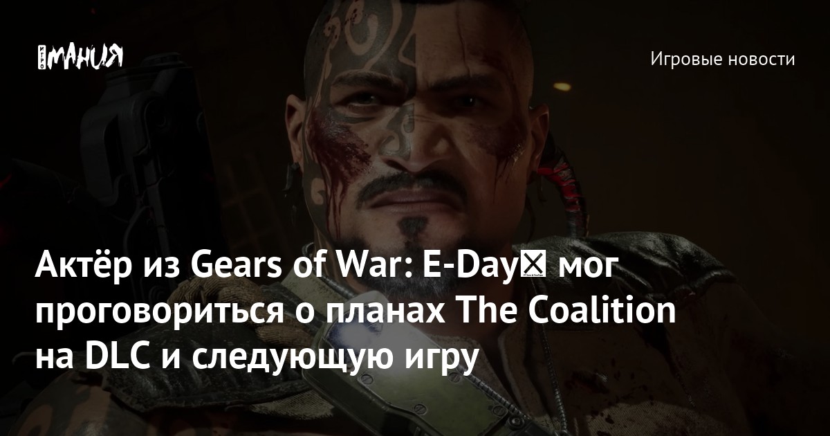 Актёр из Gears of War: E-Day﻿ мог проговориться о планах The Coalition на DLC и следующую игру