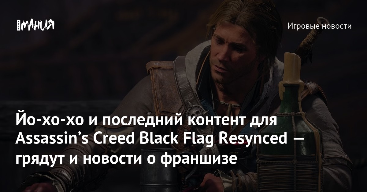 Йо-хо-хо и последний контент для Assassinʼs Creed Black Flag Resynced — грядут и новости о франшизе