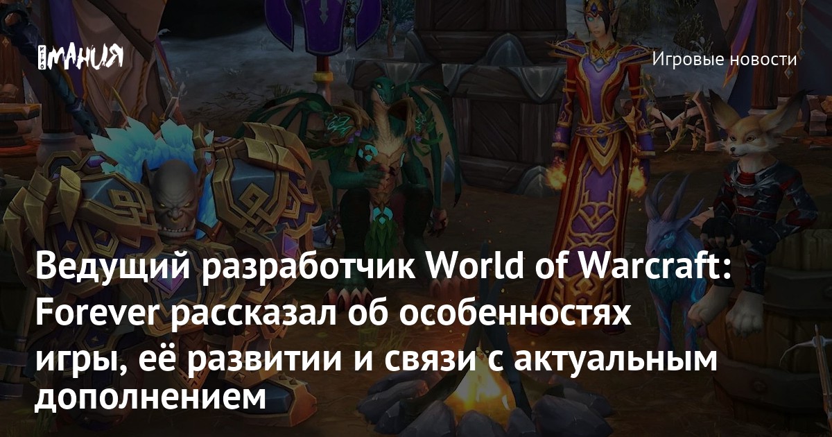 Ведущий разработчик World of Warcraft: Forever рассказал об особенностях игры, её развитии и связи с актуальным дополнением