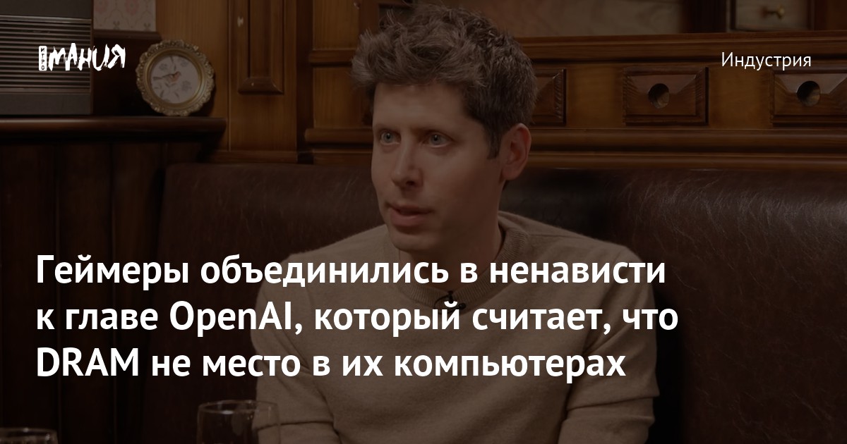 Геймеры объединились в ненависти к главе OpenAI, который считает, что RAM не место в их компьютерах